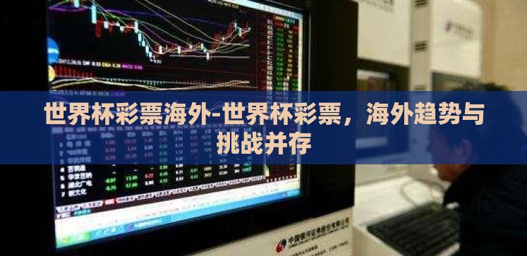 世界杯彩票海外-世界杯彩票,海外趋势与挑战并存 世界杯彩票海外-世界杯彩票,海外趋势与挑战并存