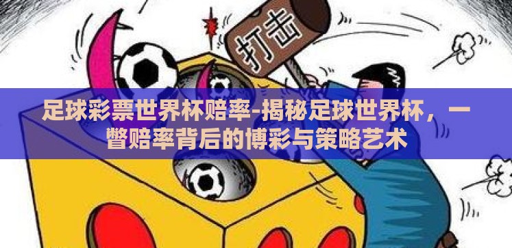 足球彩票世界杯赔率-揭秘足球世界杯,一瞥赔率背后的博彩与策略艺术 足球彩票世界杯赔率-揭秘足球世界杯,一瞥赔率背后的博彩与策略艺术