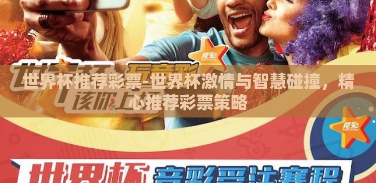 世界杯推荐彩票-世界杯激情与智慧碰撞,精心推荐彩票策略 世界杯推荐彩票-世界杯激情与智慧碰撞,精心推荐彩票策略