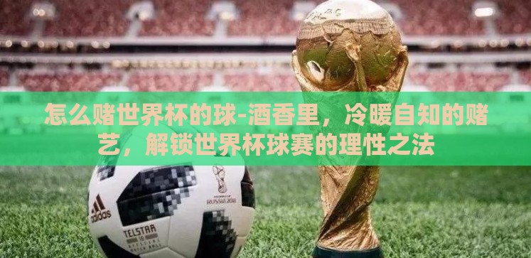 怎么赌世界杯的球-酒香里,冷暖自知的赌艺,解锁世界杯球赛的理性之法 怎么赌世界杯的球-酒香里,冷暖自知的赌艺,解锁世界杯球赛的理性之法