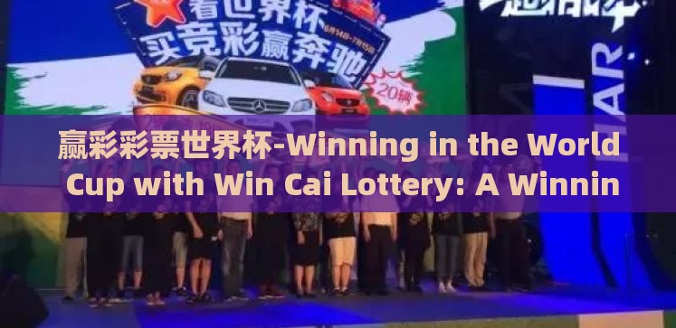 赢彩彩票世界杯-Winning in the World Cup with Win Cai Lottery: A Winning Stride for Fans and Enthusiasts 赢彩彩票世界杯-Winning in the World Cup with Win Cai Lottery: A Winning Stride for Fans and Enthusiasts