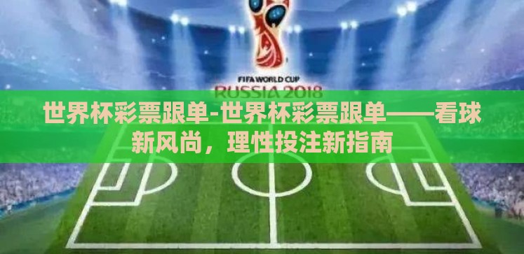 世界杯彩票跟单-世界杯彩票跟单——看球新风尚,理性投注新指南 世界杯彩票跟单-世界杯彩票跟单——看球新风尚,理性投注新指南