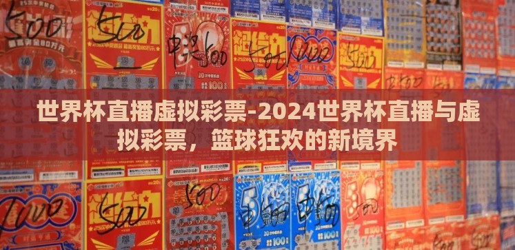 世界杯直播虚拟彩票-2024世界杯直播与虚拟彩票,篮球狂欢的新境界 世界杯直播虚拟彩票-2024世界杯直播与虚拟彩票,篮球狂欢的新境界