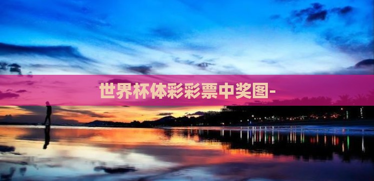 世界杯体彩彩票中奖图- 世界杯体彩彩票中奖图-