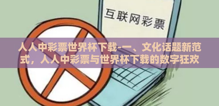 人人中彩票世界杯下载-一、文化话题新范式,人人中彩票与世界杯下载的数字狂欢 人人中彩票世界杯下载-一、文化话题新范式,人人中彩票与世界杯下载的数字狂欢