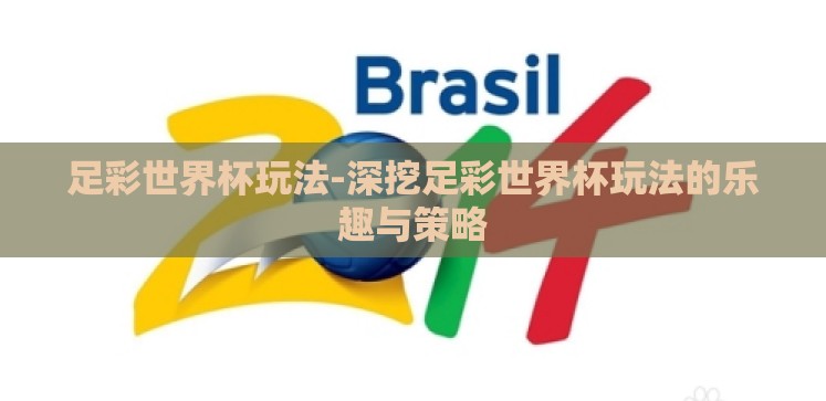 足彩世界杯玩法-深挖足彩世界杯玩法的乐趣与策略 足彩世界杯玩法-深挖足彩世界杯玩法的乐趣与策略