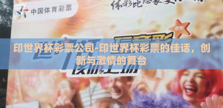 印世界杯彩票公司-印世界杯彩票的佳话,创新与激情的舞台 印世界杯彩票公司-印世界杯彩票的佳话,创新与激情的舞台