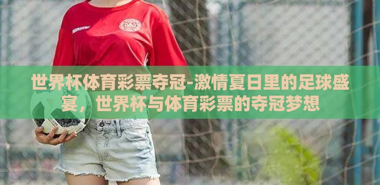 世界杯体育彩票夺冠-激情夏日里的足球盛宴，世界杯与体育彩票的夺冠梦想