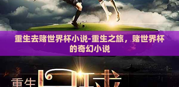 重生去赌世界杯小说-重生之旅,赌世界杯的奇幻小说 重生去赌世界杯小说-重生之旅,赌世界杯的奇幻小说
