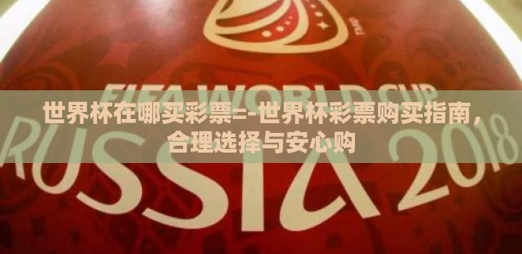 世界杯在哪买彩票=-世界杯彩票购买指南,合理选择与安心购 世界杯在哪买彩票=-世界杯彩票购买指南,合理选择与安心购