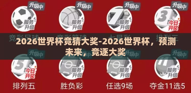 2026世界杯竞猜大奖-2026世界杯,预测未来,竞逐大奖 2026世界杯竞猜大奖-2026世界杯,预测未来,竞逐大奖