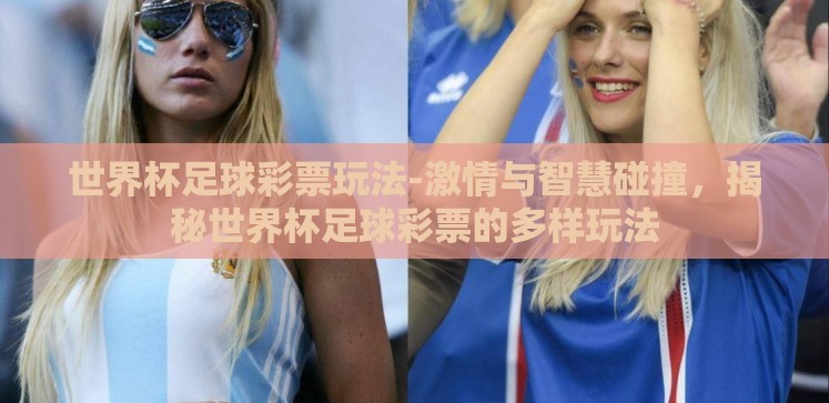 世界杯足球彩票玩法-激情与智慧碰撞,揭秘世界杯足球彩票的多样玩法 世界杯足球彩票玩法-激情与智慧碰撞,揭秘世界杯足球彩票的多样玩法