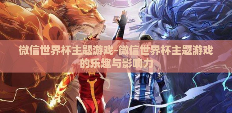 微信世界杯主题游戏-微信世界杯主题游戏的乐趣与影响力 微信世界杯主题游戏-微信世界杯主题游戏的乐趣与影响力