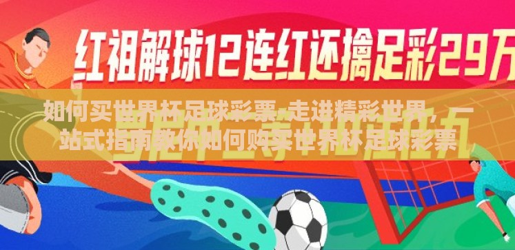 如何买世界杯足球彩票-走进精彩世界,一站式指南教你如何购买世界杯足球彩票 如何买世界杯足球彩票-走进精彩世界,一站式指南教你如何购买世界杯足球彩票