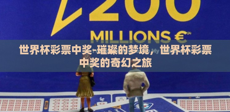世界杯彩票中奖-璀璨的梦境,世界杯彩票中奖的奇幻之旅 世界杯彩票中奖-璀璨的梦境,世界杯彩票中奖的奇幻之旅