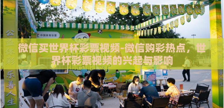 微信买世界杯彩票视频-微信购彩热点,世界杯彩票视频的兴起与影响 微信买世界杯彩票视频-微信购彩热点,世界杯彩票视频的兴起与影响