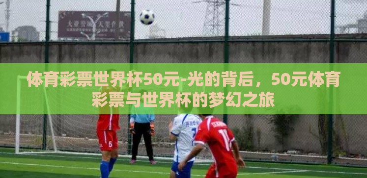 体育彩票世界杯50元-光的背后，50元体育彩票与世界杯的梦幻之旅