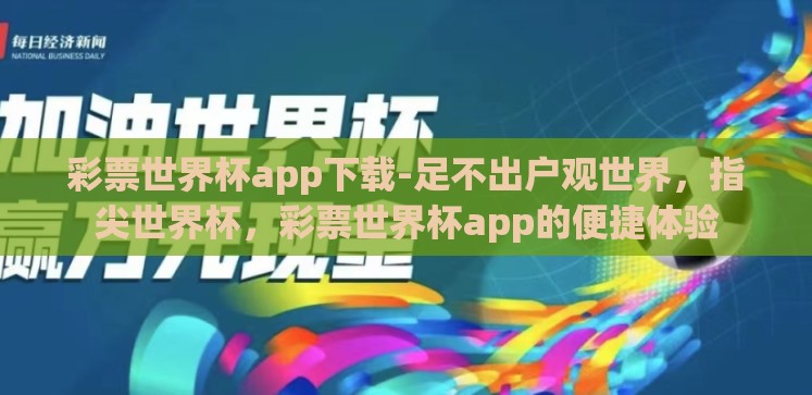 彩票世界杯app下载-足不出户观世界,指尖世界杯,彩票世界杯app的便捷体验 彩票世界杯app下载-足不出户观世界,指尖世界杯,彩票世界杯app的便捷体验