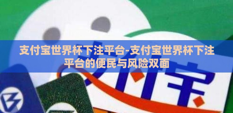 支付宝世界杯下注平台-支付宝世界杯下注平台的便民与风险双面 支付宝世界杯下注平台-支付宝世界杯下注平台的便民与风险双面