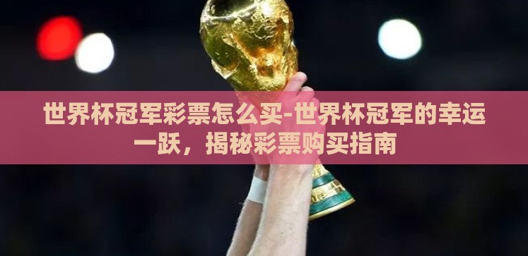 世界杯冠军彩票怎么买-世界杯冠军的幸运一跃,揭秘彩票购买指南 世界杯冠军彩票怎么买-世界杯冠军的幸运一跃,揭秘彩票购买指南