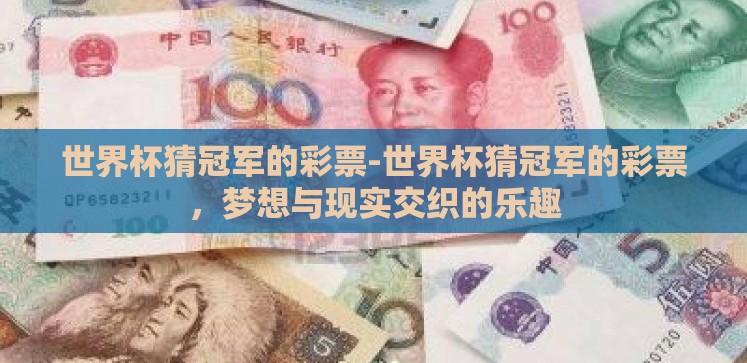 世界杯猜冠军的彩票-世界杯猜冠军的彩票,梦想与现实交织的乐趣 世界杯猜冠军的彩票-世界杯猜冠军的彩票,梦想与现实交织的乐趣