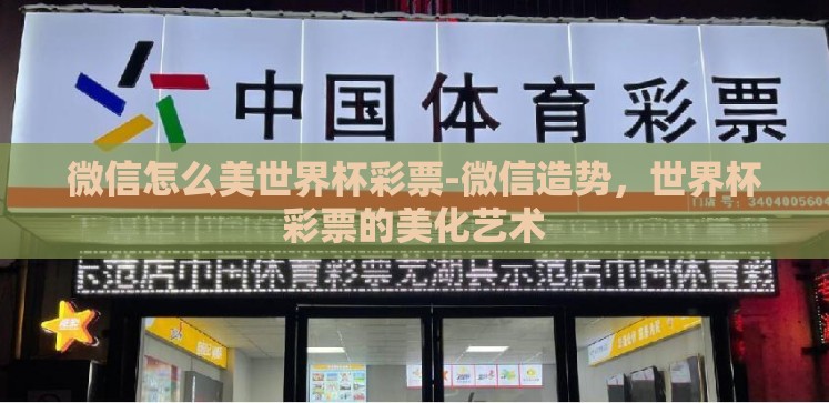 微信怎么美世界杯彩票-微信造势,世界杯彩票的美化艺术 微信怎么美世界杯彩票-微信造势,世界杯彩票的美化艺术