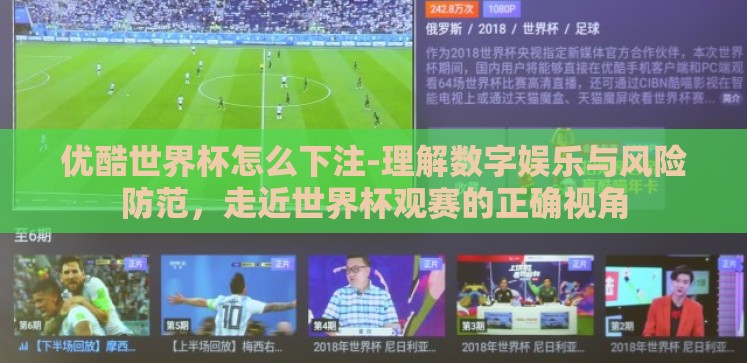 优酷世界杯怎么下注-理解数字娱乐与风险防范,走近世界杯观赛的正确视角 优酷世界杯怎么下注-理解数字娱乐与风险防范,走近世界杯观赛的正确视角