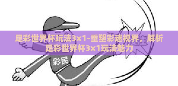 足彩世界杯玩法3x1-重塑彩迷视界,解析足彩世界杯3x1玩法魅力 足彩世界杯玩法3x1-重塑彩迷视界,解析足彩世界杯3x1玩法魅力
