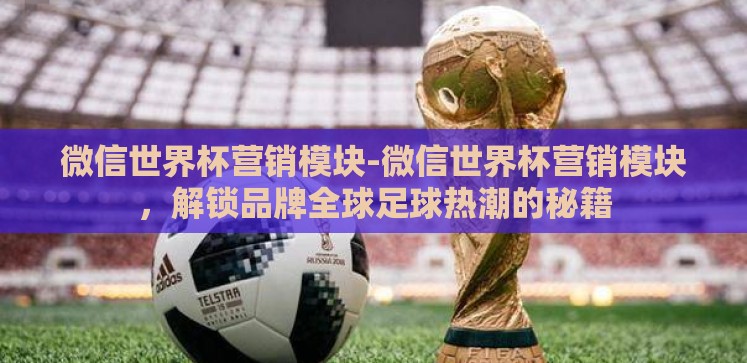 微信世界杯营销模块-微信世界杯营销模块,解锁品牌全球足球热潮的秘籍 微信世界杯营销模块-微信世界杯营销模块,解锁品牌全球足球热潮的秘籍