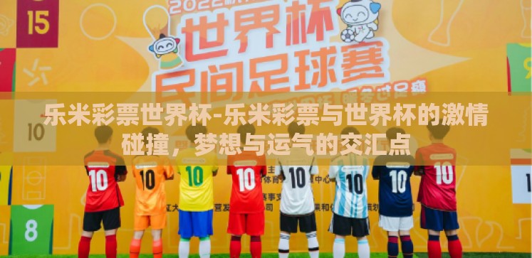 乐米彩票世界杯-乐米彩票与世界杯的激情碰撞,梦想与运气的交汇点 乐米彩票世界杯-乐米彩票与世界杯的激情碰撞,梦想与运气的交汇点