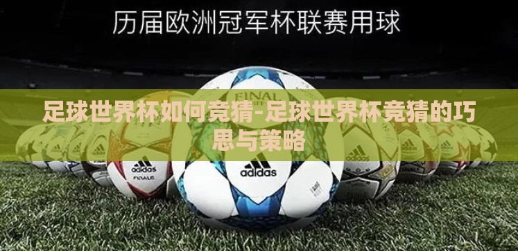 足球世界杯如何竞猜-足球世界杯竞猜的巧思与策略 足球世界杯如何竞猜-足球世界杯竞猜的巧思与策略