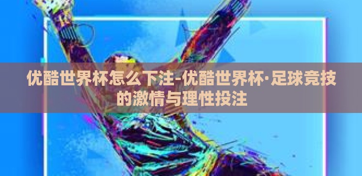 优酷世界杯怎么下注-优酷世界杯·足球竞技的激情与理性投注