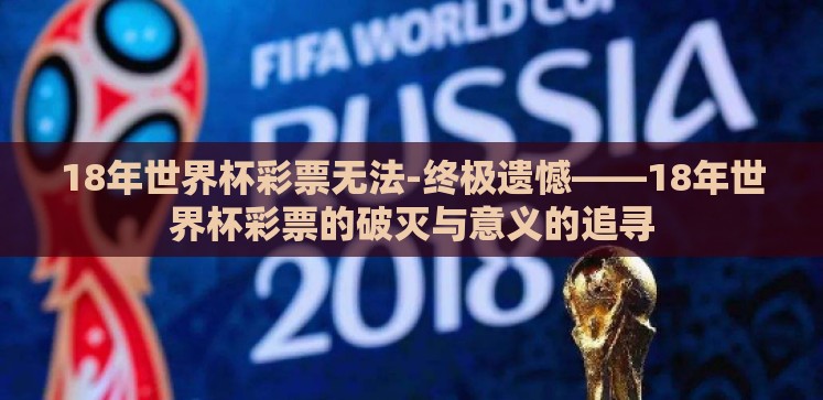 18年世界杯彩票无法-终极遗憾——18年世界杯彩票的破灭与意义的追寻 18年世界杯彩票无法-终极遗憾——18年世界杯彩票的破灭与意义的追寻