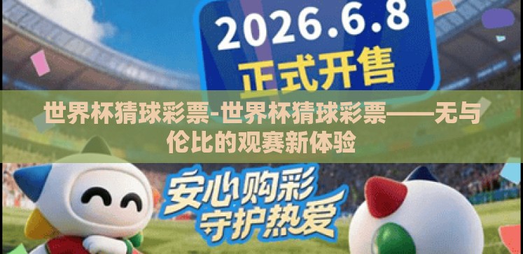 世界杯猜球彩票-世界杯猜球彩票——无与伦比的观赛新体验 世界杯猜球彩票-世界杯猜球彩票——无与伦比的观赛新体验