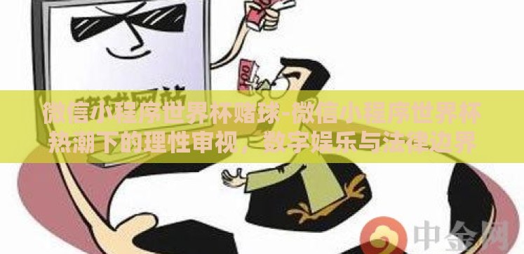 微信小程序世界杯赌球-微信小程序世界杯热潮下的理性审视,数字娱乐与法律边界 微信小程序世界杯赌球-微信小程序世界杯热潮下的理性审视,数字娱乐与法律边界