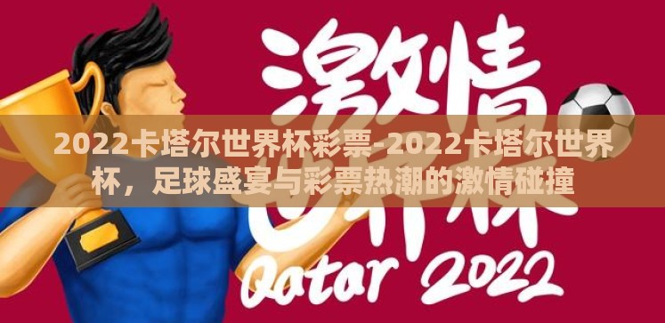 2022卡塔尔世界杯彩票-2022卡塔尔世界杯,足球盛宴与彩票热潮的激情碰撞 2022卡塔尔世界杯彩票-2022卡塔尔世界杯,足球盛宴与彩票热潮的激情碰撞