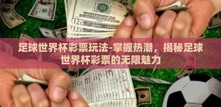 足球世界杯彩票玩法-掌握热潮,揭秘足球世界杯彩票的无限魅力 足球世界杯彩票玩法-掌握热潮,揭秘足球世界杯彩票的无限魅力