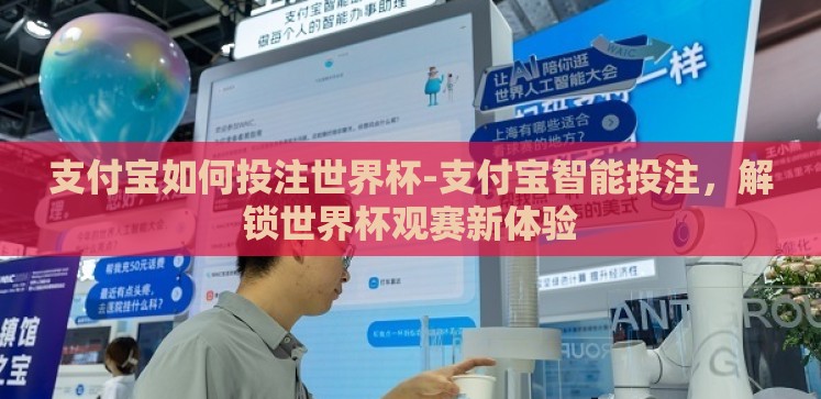 支付宝如何投注世界杯-支付宝智能投注,解锁世界杯观赛新体验 支付宝如何投注世界杯-支付宝智能投注,解锁世界杯观赛新体验