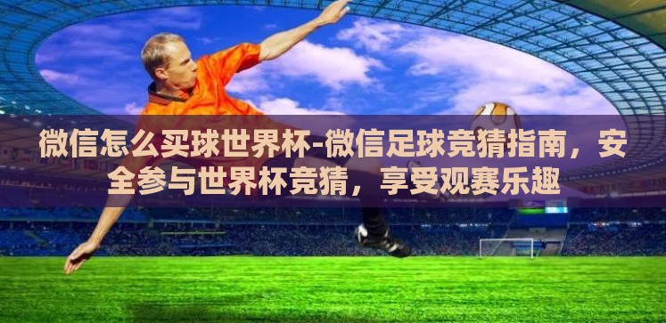 微信怎么买球世界杯-微信足球竞猜指南,安全参与世界杯竞猜,享受观赛乐趣 微信怎么买球世界杯-微信足球竞猜指南,安全参与世界杯竞猜,享受观赛乐趣
