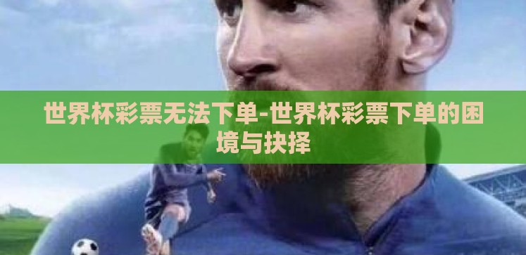 世界杯彩票无法下单-世界杯彩票下单的困境与抉择