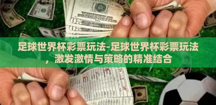 足球世界杯彩票玩法-足球世界杯彩票玩法,激发激情与策略的精准结合 足球世界杯彩票玩法-足球世界杯彩票玩法,激发激情与策略的精准结合