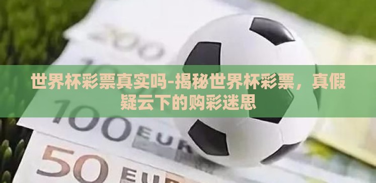 世界杯彩票真实吗-揭秘世界杯彩票,真假疑云下的购彩迷思 世界杯彩票真实吗-揭秘世界杯彩票,真假疑云下的购彩迷思