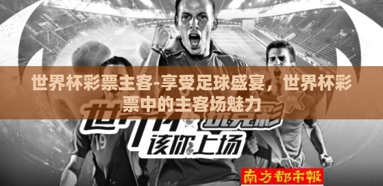 世界杯彩票主客-享受足球盛宴,世界杯彩票中的主客场魅力 世界杯彩票主客-享受足球盛宴,世界杯彩票中的主客场魅力