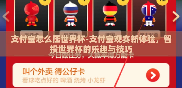 支付宝怎么压世界杯-支付宝观赛新体验,智投世界杯的乐趣与技巧 支付宝怎么压世界杯-支付宝观赛新体验,智投世界杯的乐趣与技巧