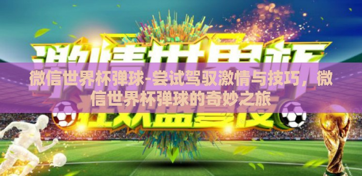 微信世界杯弹球-尝试驾驭激情与技巧,微信世界杯弹球的奇妙之旅 微信世界杯弹球-尝试驾驭激情与技巧,微信世界杯弹球的奇妙之旅