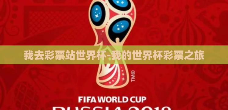 我去彩票站世界杯-我的世界杯彩票之旅 我去彩票站世界杯-我的世界杯彩票之旅
