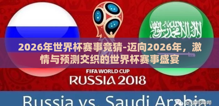2026年世界杯赛事竞猜-迈向2026年,激情与预测交织的世界杯赛事盛宴 2026年世界杯赛事竞猜-迈向2026年,激情与预测交织的世界杯赛事盛宴