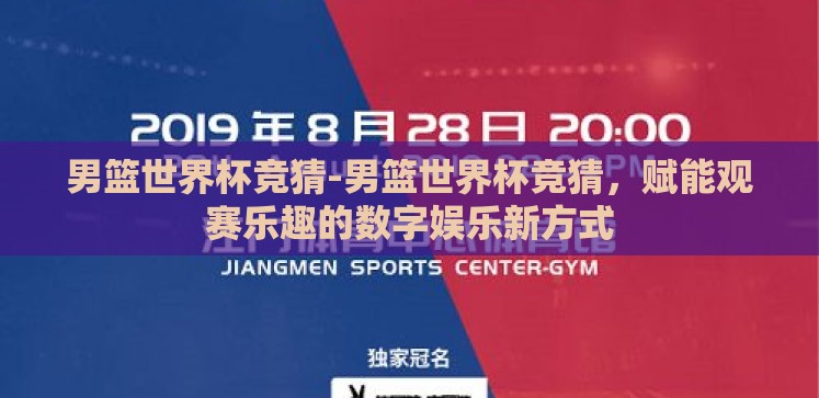 男篮世界杯竞猜-男篮世界杯竞猜，赋能观赛乐趣的数字娱乐新方式