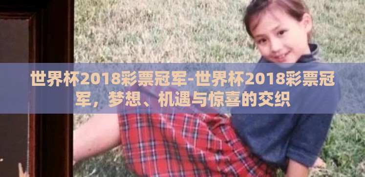 世界杯2018彩票冠军-世界杯2018彩票冠军,梦想、机遇与惊喜的交织 世界杯2018彩票冠军-世界杯2018彩票冠军,梦想、机遇与惊喜的交织