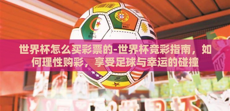 世界杯怎么买彩票的-世界杯竞彩指南,如何理性购彩,享受足球与幸运的碰撞 世界杯怎么买彩票的-世界杯竞彩指南,如何理性购彩,享受足球与幸运的碰撞